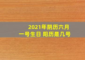 2021年阴历六月一号生日 阳历是几号